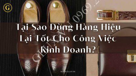 Tại Sao Dùng Hàng Hiệu Lại Tốt Cho Công Việc Kinh Doanh?