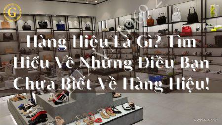 Hàng Hiệu Là Gì? Tìm Hiểu Về Những Điều Bạn Chưa Biết Về Hàng Hiệu!